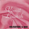 VOMIT LAUNCH Boltcutters and Beer